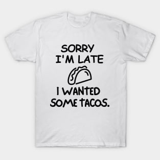 Sorry I'm late, I wanted some tacos. T-Shirt